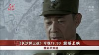 共度晨光20151015《長沙保衛(wèi)戰(zhàn)》今晚19：30震撼上映 高清